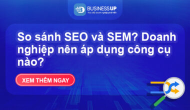 So sánh SEO và SEM? Doanh nghiệp nên áp dụng công cụ nào?