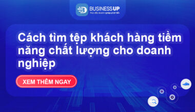 Cách tìm tệp khách hàng tiềm năng chất lượng cho doanh nghiệp