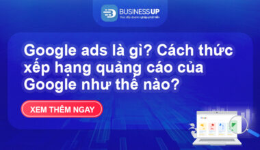 Google ads là gì? Cách thức xếp hạng quảng cáo của Google