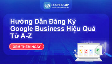 Hướng Dẫn Đăng Ký Google Business Hiệu Quả Từ A-Z