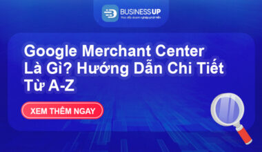 Google Merchant Center Là Gì? Hướng Dẫn Chi Tiết Từ A-Z