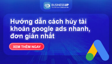 Hướng dẫn cách hủy tài khoản google ads nhanh, đơn giản nhất