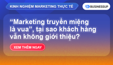 “Marketing truyền miệng là vua”, sản phẩm đã tốt rồi, tại sao khách hàng mãi vẫn không giới thiệu?