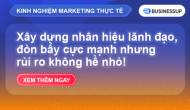 Nhân hiệu lãnh đạo, đòn bẩy cực mạnh nhưng rủi ro không hề nhỏ!